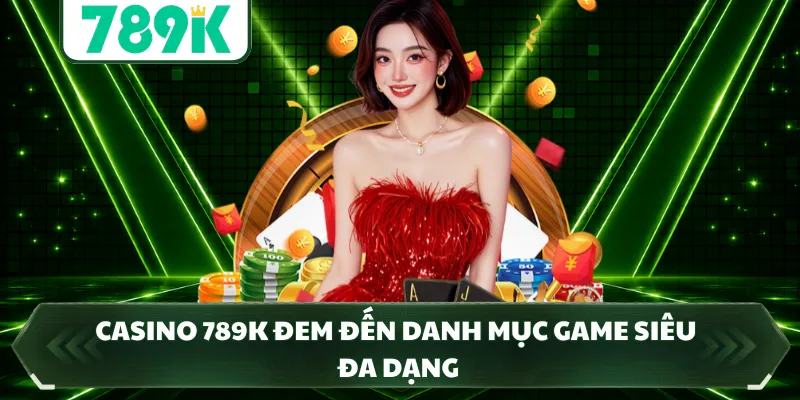 Casino 789K đem đến danh mục game siêu đa dạng